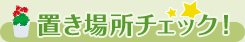 置き場所チェック！