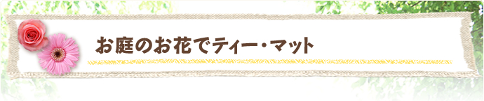 お庭のお花でティー・マット