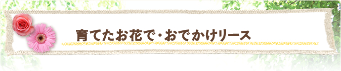 育てたお花で・おでかけリース