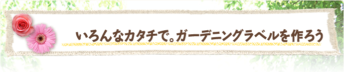 いろんなカタチでガーデニングラベルを作ろう
