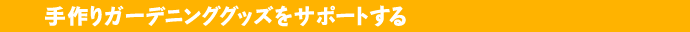 手作りガーデニンググッズをサポートする
