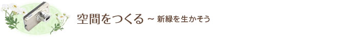 空間をつくる～ 新緑を生かそう