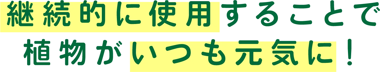 継続的に使用することで植物がいつも元気に！