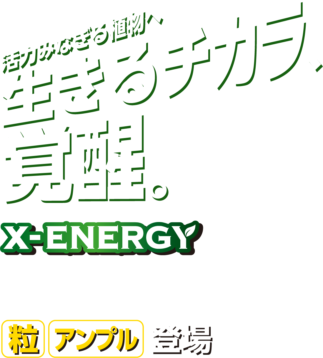 活力みなぎる植物へ 生きるチカラ、覚醒。X-ENERGY