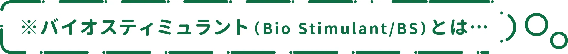 ※バイオスティミュラント（Bio Stimulant/BS）とは…